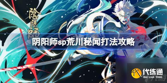 阴阳师sp荒川秘闻怎么打 阴阳师sp荒川秘闻打法攻略