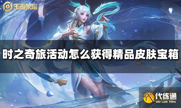 王者荣耀时之奇旅编辑部探索活动怎么获得精品皮肤宝箱