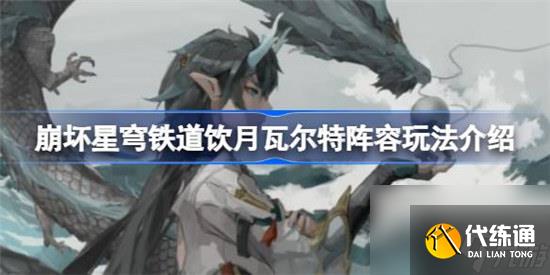 崩壞星穹鐵道飲月瓦爾特陣容玩法攻略