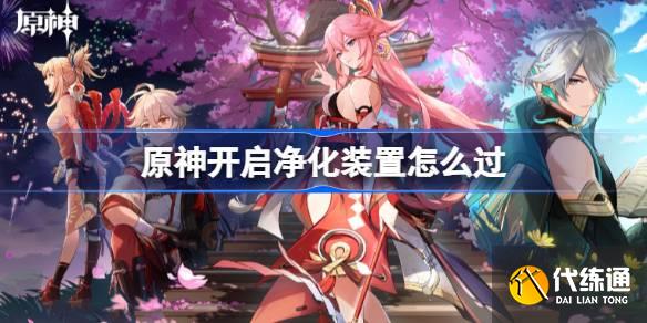 原神開啟凈化裝置怎么過圖一 原神開啟凈化裝置怎么過圖一