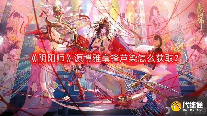 《阴阳师》源博雅毫锋芦染怎么获取？源博雅毫锋芦染获取方法一览