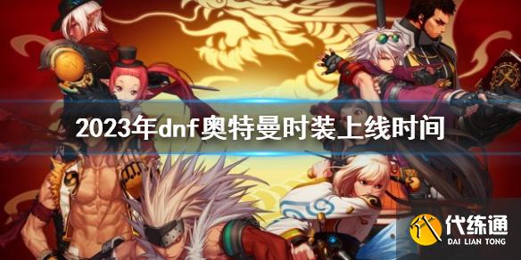 《dnf》2023年奥特曼时装上线时间介绍