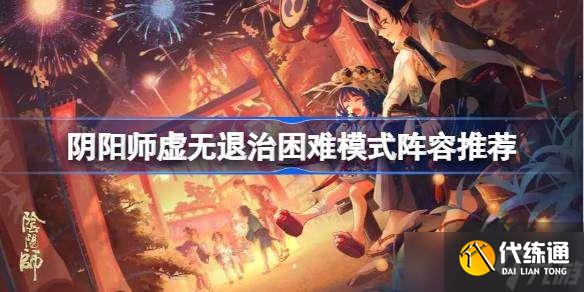 阴阳师虚无退治困难模式阵容推荐 阴阳师虚无退治困难模式怎么打