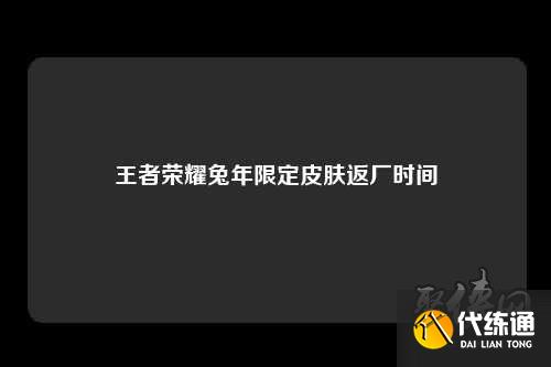 王者荣耀兔年限定皮肤返场皮肤有哪些 兔年限定皮肤返场时间介绍