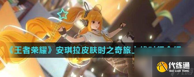 《王者荣耀》安琪拉时之奇旅皮肤上线时间介绍