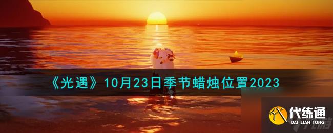 光遇10.23季节蜡烛在哪-10月23日季节蜡烛位置2023