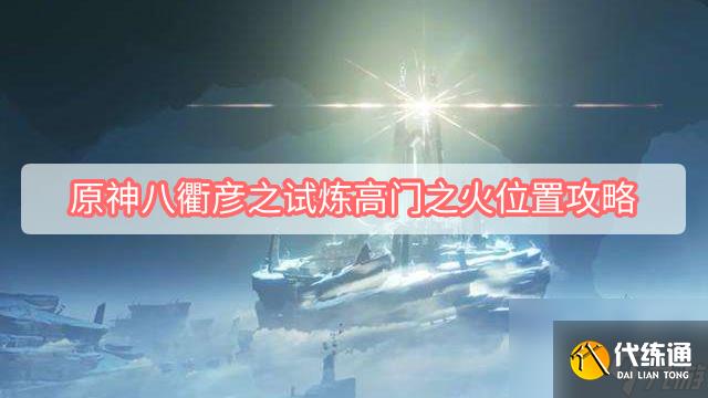 原神八衢彥之試煉高門之火位置攻略