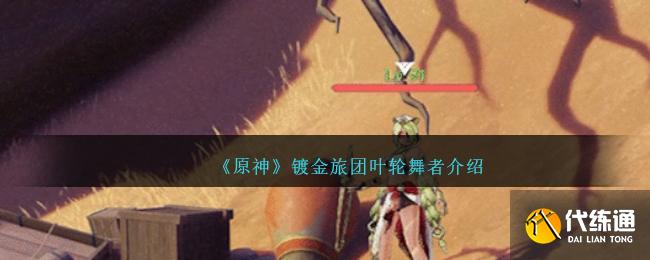 《原神》鍍金旅團葉輪舞者介紹
