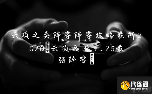 云顶之奕阵容阵容攻略最新2020(云顶之弈9.25最强阵容)