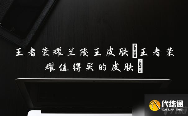 王者榮耀蘭陵王皮膚(王者榮耀值得買的皮膚)