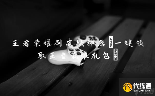 王者榮耀刷皮膚神器(一鍵領取王者榮耀禮包)