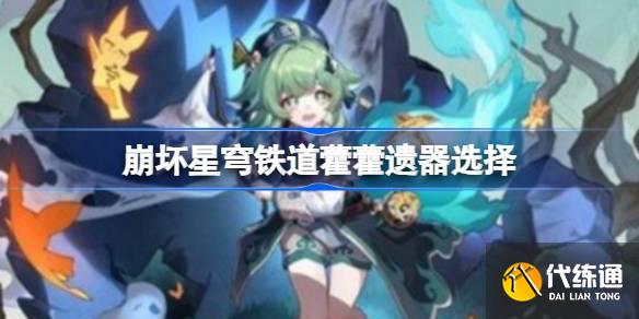 崩壞星穹鐵道藿藿遺器怎么選擇圖一