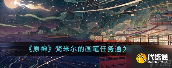 原神梵米爾的畫筆任務(wù)怎么通關(guān) 通關(guān)攻略