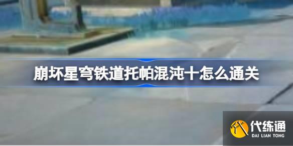 崩壞星穹鐵道托帕混沌十怎么通關圖一