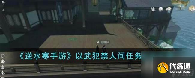 逆水寒手游以武犯禁人間任務(wù)怎么完成 逆水寒手游以武犯禁人間任務(wù)完成攻略