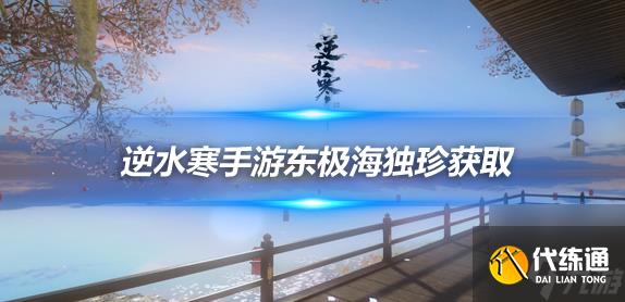 逆水寒手游东极海独珍装备获得途径汇总 东极海全部新独珍装备获取方式