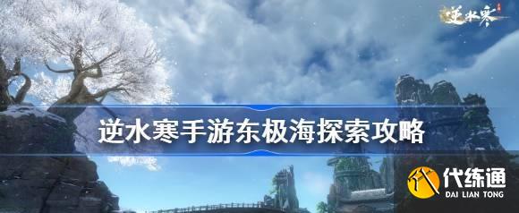 逆水寒手游东极海探索全流程 东极海大宝箱奇遇任务汇总分享