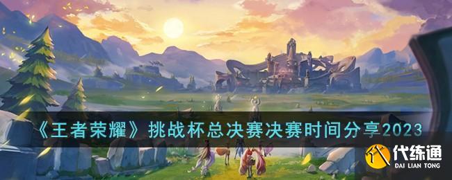 王者榮耀挑戰(zhàn)杯總決賽決賽時間分享2023圖一