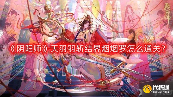 《阴阳师》天羽羽斩结界烟烟罗怎么通关？天羽羽斩结界烟烟罗通关攻略