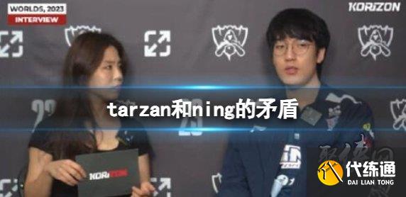 英雄联盟tarzan和ning有什么矛盾 ning和tarzan恩怨盘点