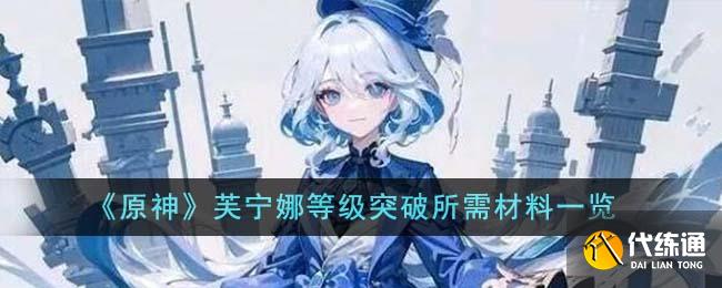 《原神》芙寧娜等級突破所需材料一覽