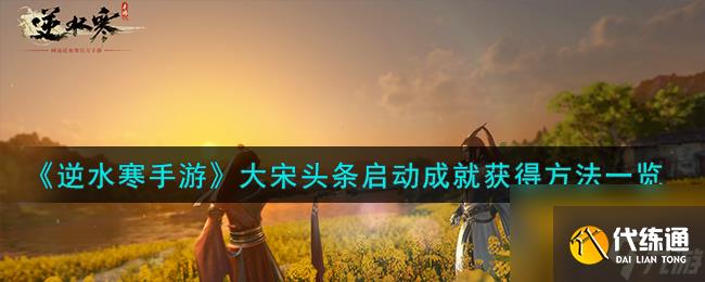 逆水寒手游大宋頭條啟動(dòng)成就怎么獲得-大宋頭條啟動(dòng)成就獲得方法一覽