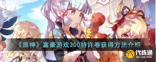 《原神》富豪游戲300特許卷獲得方法介紹