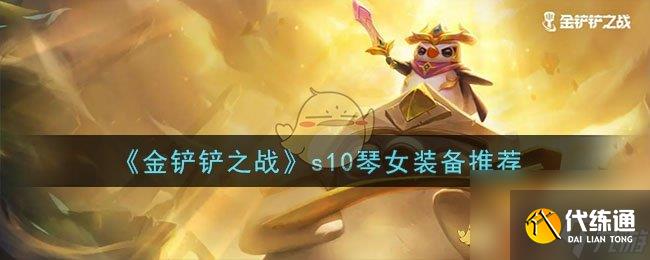 金铲铲之战s10琴女怎么给装备-s10琴女装备推荐
