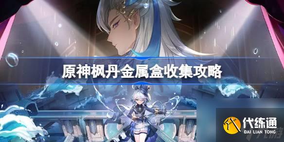 <a id='link_pop' class='keyword-tag' href='https://www.9game.cn/yuanshen/'>原神</a>枫丹金属盒在哪,原神枫丹金属盒收集攻略