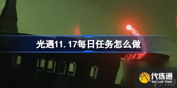 <a id='link_pop' class='keyword-tag' href='https://www.9game.cn/skygy/'>光遇</a>11.17每日任务怎么做,光遇11月17日每日任务做法攻略
