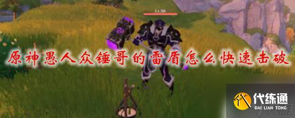 原神拿錘子那個怎么打 原神愚人眾錘哥雷盾快速擊破方法