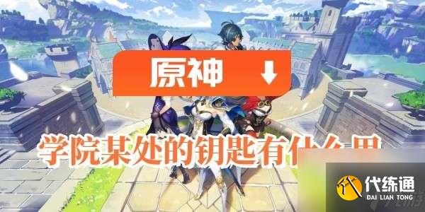 原神學院某處的鑰匙的影響力是啥子-學院某處的鑰匙用途說明