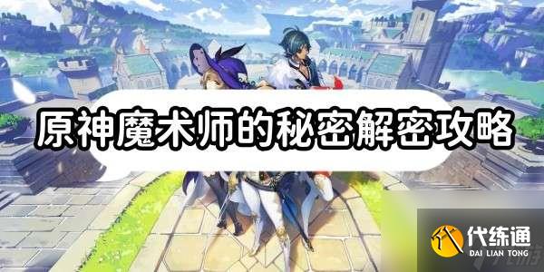 原神魔术师的秘密任务如何解密-魔术师的秘密任务解密策略