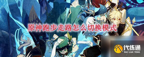 原神手機版如何沖刺 如何在原神中切換跑步和走路模式