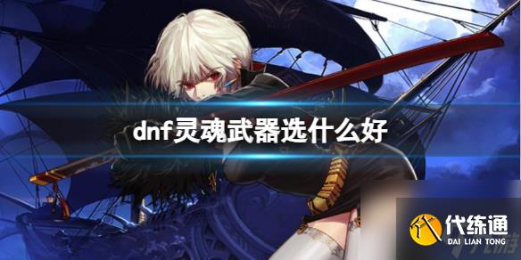 《dnf》灵魂武器选择推荐