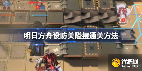 明日方舟設(shè)防關(guān)隘擺怎么通關(guān),明日方舟設(shè)防關(guān)隘擺通關(guān)方法