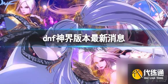 《dnf》神界版本最新消息介绍