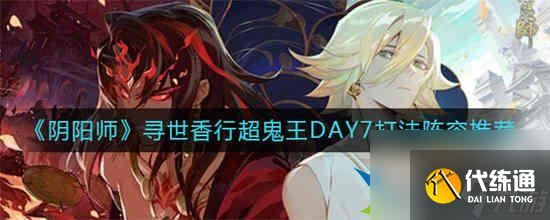 阴阳师寻世香行超鬼王DAY7怎么打 寻世香行超鬼王DAY7打法攻略