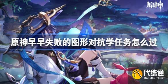 原神早早失敗的圖形對抗學任務怎么過圖一