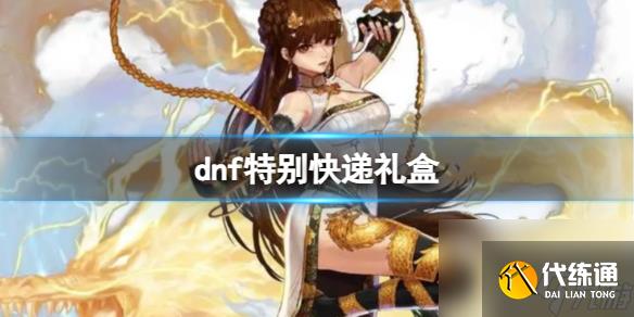 《dnf》特别快递礼盒奖励介绍