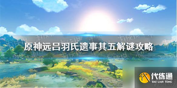 原神稻妻遠古呂氏遺跡5攻略 《原神手游》遠呂羽氏遺事其五解謎攻略詳解