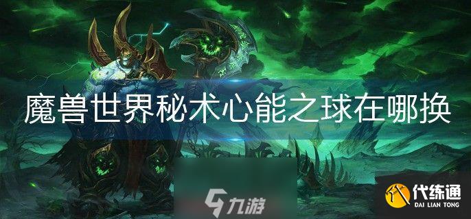 魔兽世界秘术心能之球怎么兑换-秘术心能之球兑换流程