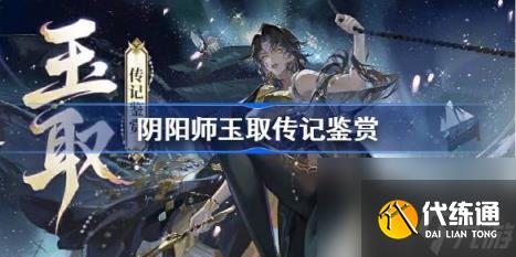 阴阳师玉取传记鉴赏（SSR玉取传记一览）