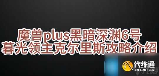 魔兽世界探索赛季暮光领主克尔里斯怎么打-黑暗深渊6号BOSS攻略