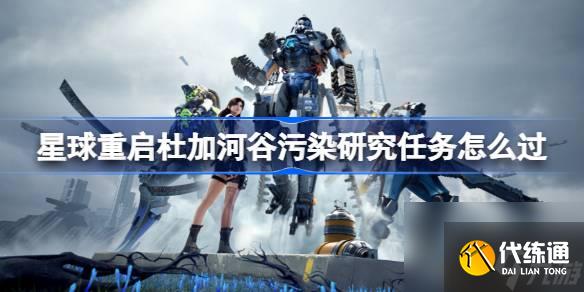 <a id='link_pop' class='keyword-tag' href='https://www.9game.cn/dhjl1/'>星球重启</a>杜加河谷污染研究任务怎么过,星球重启杜加河谷污染研究任务攻略