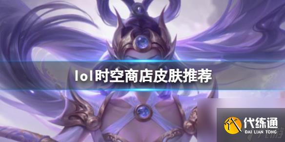 《lol》時空商店皮膚推薦介紹