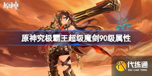 原神究極霸王超級魔劍90級屬性 究極霸王超級魔劍滿級面板