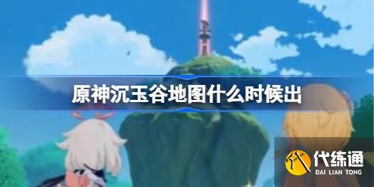 原神沉玉谷地圖什么時候出圖一