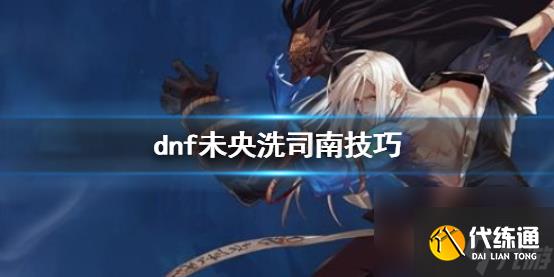 《dnf》未央洗司南技巧介绍