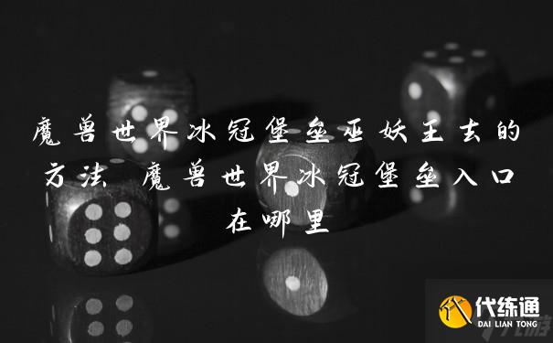 魔兽世界冰冠堡垒巫妖王去的方法 魔兽世界冰冠堡垒入口在哪里